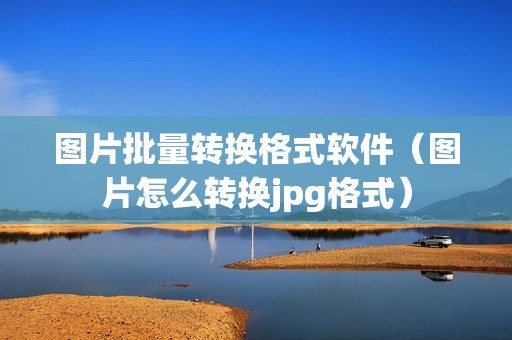 图片批量转换格式软件（图片怎么转换jpg格式）