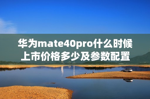 华为mate40pro什么时候上市价格多少及参数配置