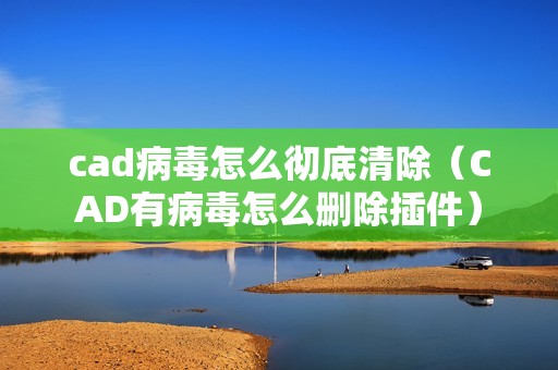 cad病毒怎么彻底清除（CAD有病毒怎么删除插件）