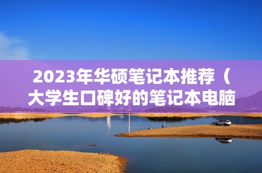 2023年华硕笔记本推荐（大学生口碑好的笔记本电脑）
