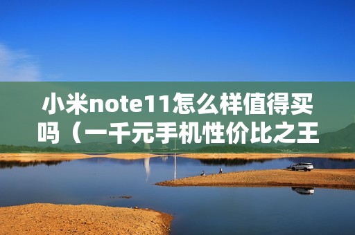 小米note11怎么样值得买吗（一千元手机性价比之王）
