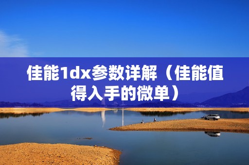 佳能1dx参数详解（佳能值得入手的微单）