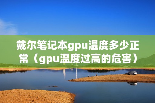 戴尔笔记本gpu温度多少正常（gpu温度过高的危害）