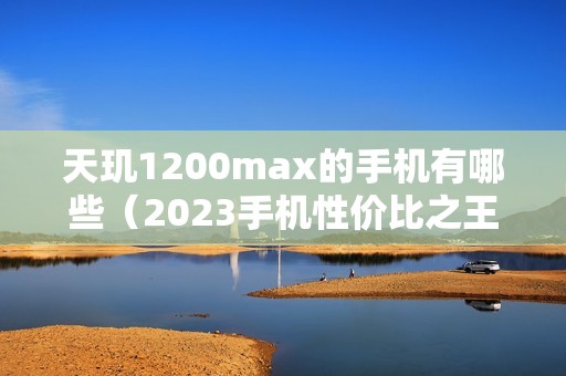天玑1200max的手机有哪些（2023手机性价比之王）