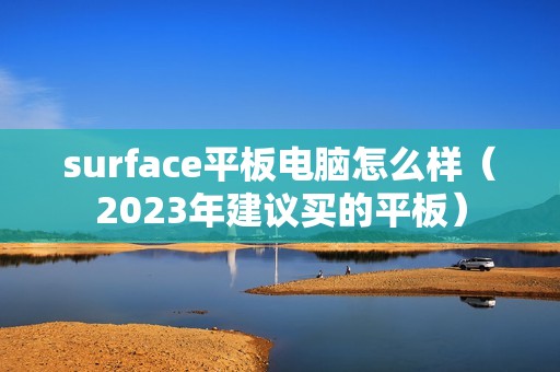 surface平板电脑怎么样（2023年建议买的平板）