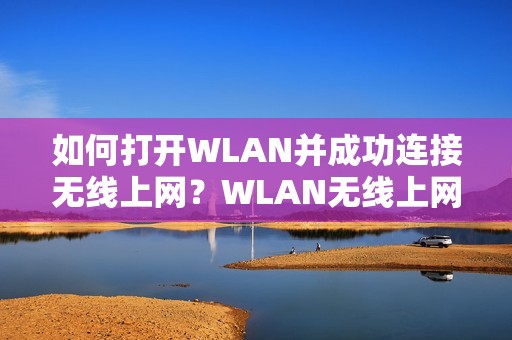 如何打开WLAN并成功连接无线上网？WLAN无线上网是啥意思？