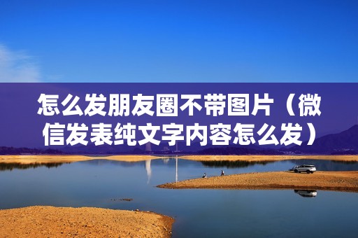 怎么发朋友圈不带图片（微信发表纯文字内容怎么发）