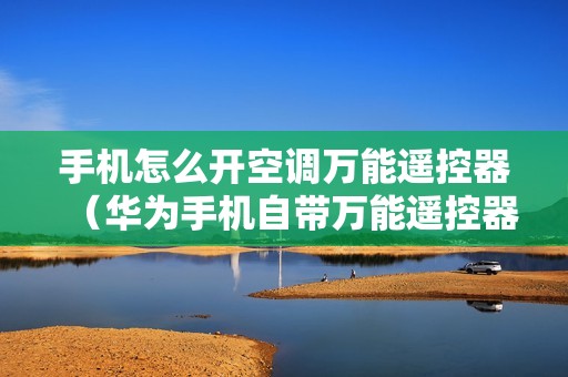 手机怎么开空调万能遥控器（华为手机自带万能遥控器在哪里）