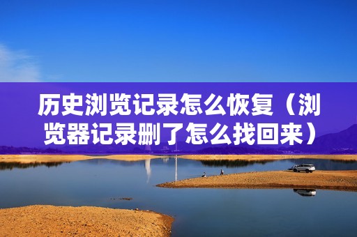 历史浏览记录怎么恢复（浏览器记录删了怎么找回来）