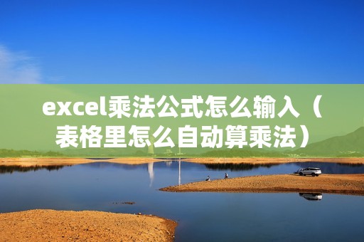 excel乘法公式怎么输入（表格里怎么自动算乘法）