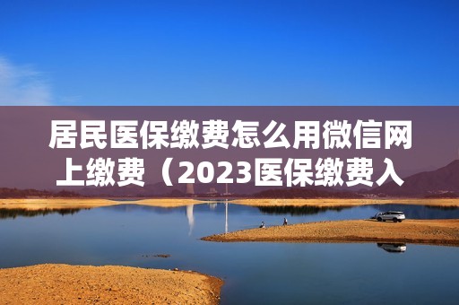 居民医保缴费怎么用微信网上缴费（2023医保缴费入口）