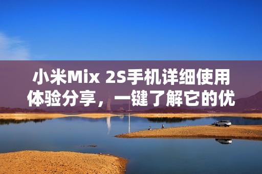 小米Mix 2S手机详细使用体验分享，一键了解它的优劣