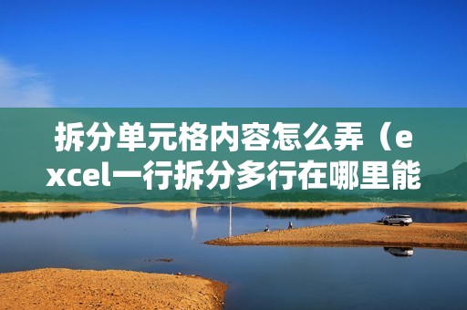 拆分单元格内容怎么弄（excel一行拆分多行在哪里能找到）