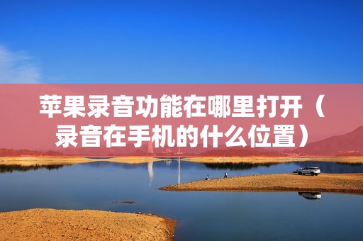 苹果录音功能在哪里打开（录音在手机的什么位置）