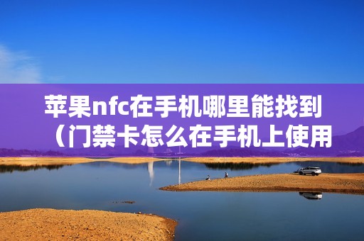 苹果nfc在手机哪里能找到（门禁卡怎么在手机上使用）