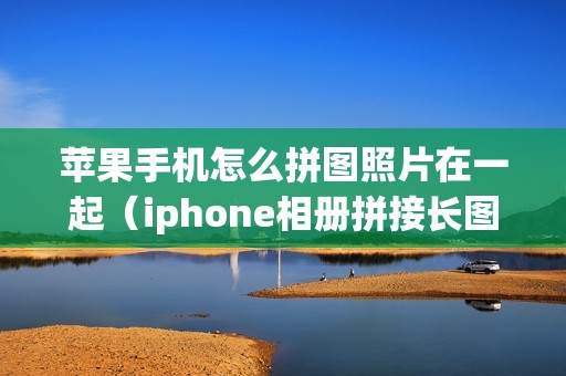 苹果手机怎么拼图照片在一起（iphone相册拼接长图的方法）