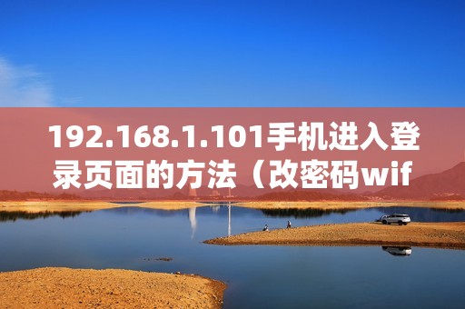 192.168.1.101手机进入登录页面的方法（改密码wifi登录入口）