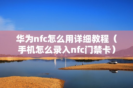华为nfc怎么用详细教程（手机怎么录入nfc门禁卡）