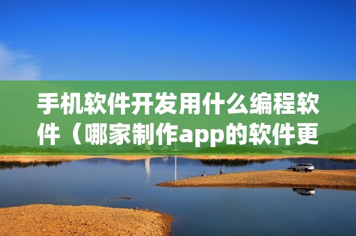 手机软件开发用什么编程软件（哪家制作app的软件更靠谱）