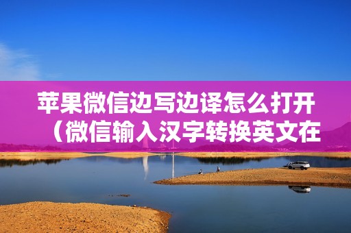 苹果微信边写边译怎么打开（微信输入汉字转换英文在哪里）