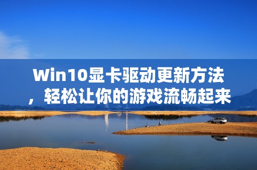 Win10显卡驱动更新方法，轻松让你的游戏流畅起来