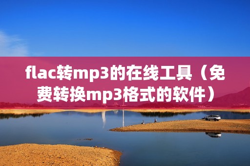 flac转mp3的在线工具（免费转换mp3格式的软件）