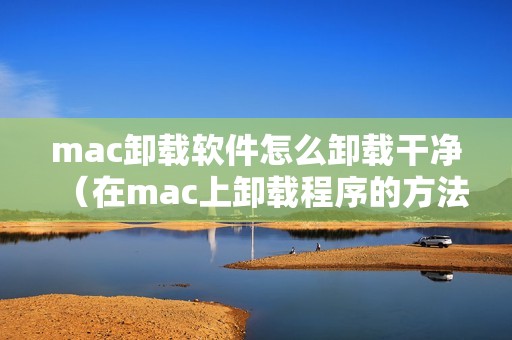 mac卸载软件怎么卸载干净（在mac上卸载程序的方法）