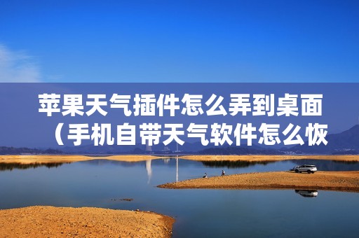 苹果天气插件怎么弄到桌面（手机自带天气软件怎么恢复）