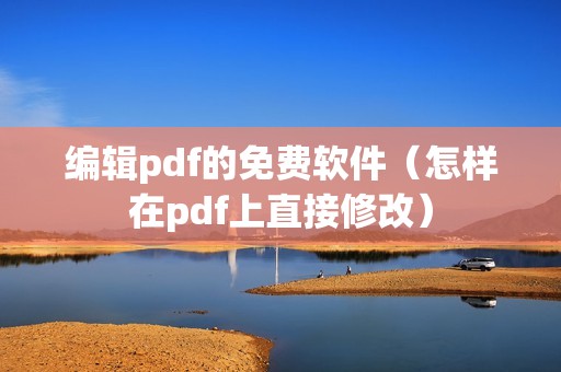 编辑pdf的免费软件（怎样在pdf上直接修改）
