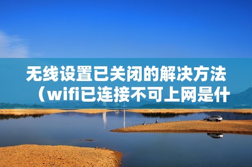 无线设置已关闭的解决方法（wifi已连接不可上网是什么原因）