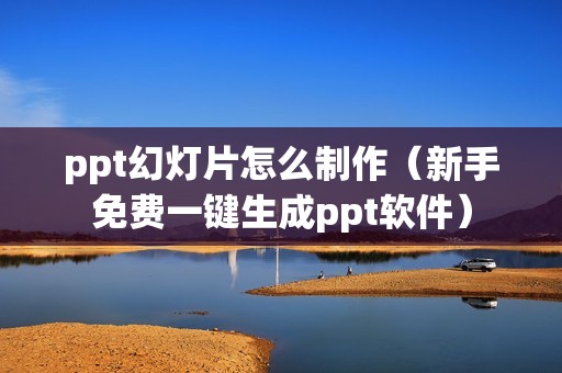 ppt幻灯片怎么制作（新手免费一键生成ppt软件）