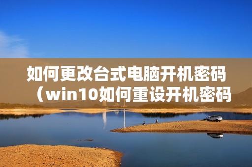 如何更改台式电脑开机密码（win10如何重设开机密码）