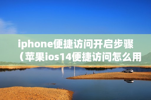 iphone便捷访问开启步骤（苹果ios14便捷访问怎么用）