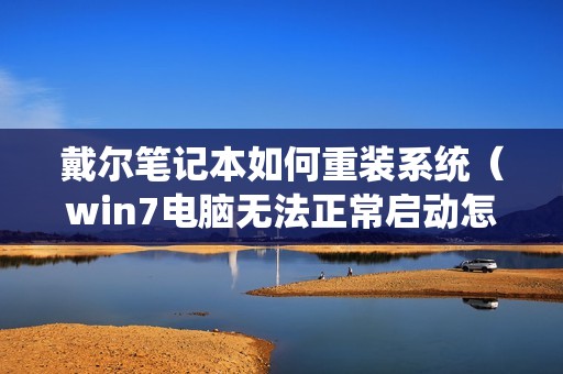 戴尔笔记本如何重装系统（win7电脑无法正常启动怎么办）
