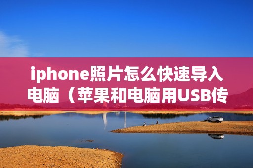 iphone照片怎么快速导入电脑（苹果和电脑用USB传输文件的方法）
