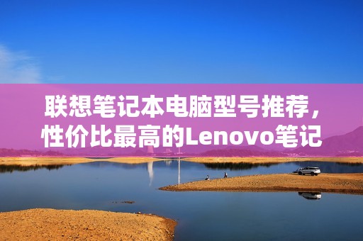 联想笔记本电脑型号推荐，性价比最高的Lenovo笔记本