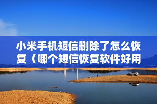 小米手机短信删除了怎么恢复（哪个短信恢复软件好用）