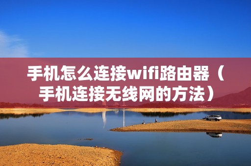 手机怎么连接wifi路由器（手机连接无线网的方法）