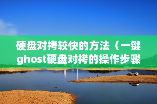 硬盘对拷较快的方法（一键ghost硬盘对拷的操作步骤）