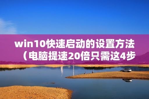 win10快速启动的设置方法（电脑提速20倍只需这4步）