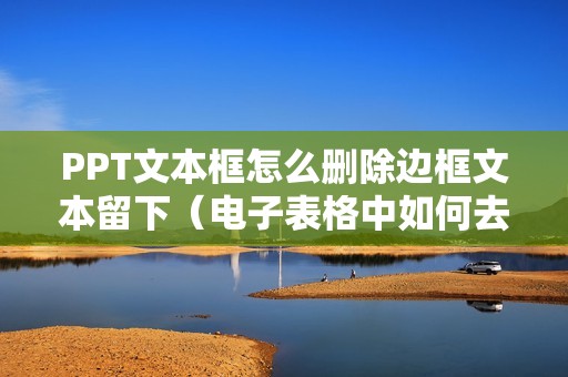 PPT文本框怎么删除边框文本留下（电子表格中如何去掉文字的文本框）