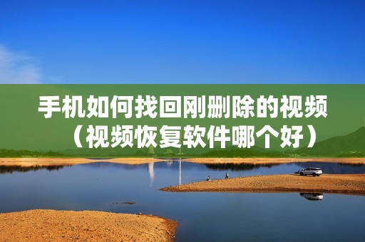 手机如何找回刚删除的视频（视频恢复软件哪个好）