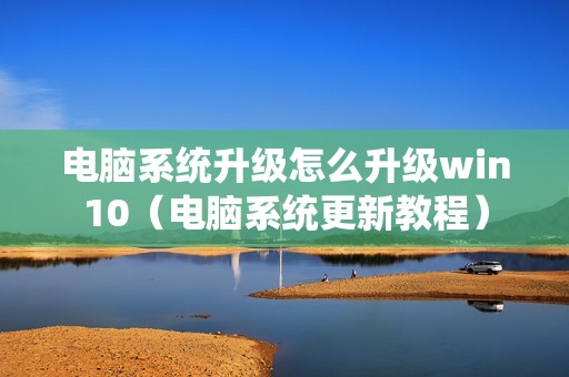 电脑系统升级怎么升级win10（电脑系统更新教程）