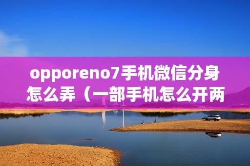 opporeno7手机微信分身怎么弄（一部手机怎么开两个微信）
