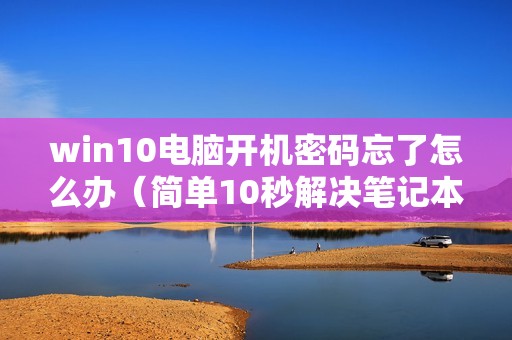 win10电脑开机密码忘了怎么办（简单10秒解决笔记本忘记密码的方法）