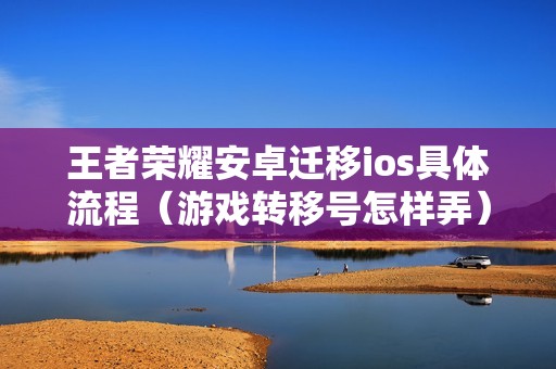 王者荣耀安卓迁移ios具体流程（游戏转移号怎样弄）
