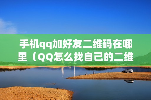 手机qq加好友二维码在哪里（QQ怎么找自己的二维码）