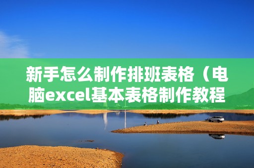 新手怎么制作排班表格（电脑excel基本表格制作教程）