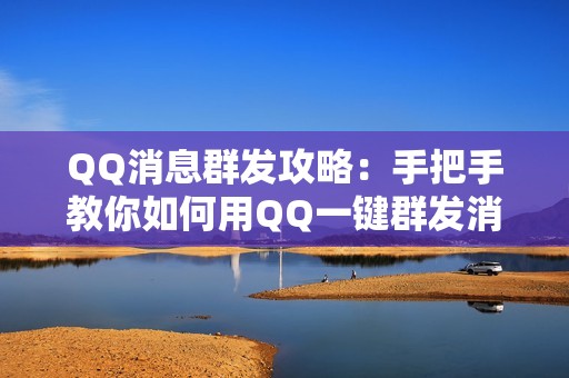 QQ消息群发攻略：手把手教你如何用QQ一键群发消息