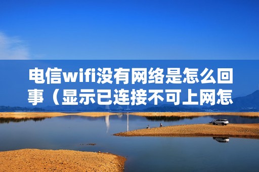 电信wifi没有网络是怎么回事（显示已连接不可上网怎么办）